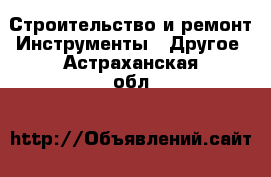 Строительство и ремонт Инструменты - Другое. Астраханская обл.